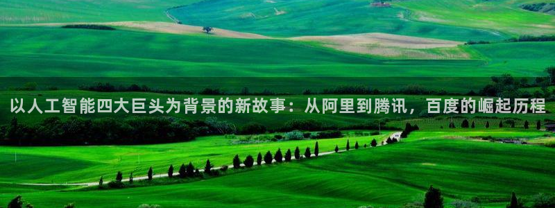 以人工智能四大巨头为背景的新故事：从阿里到腾讯，百度的崛起历程