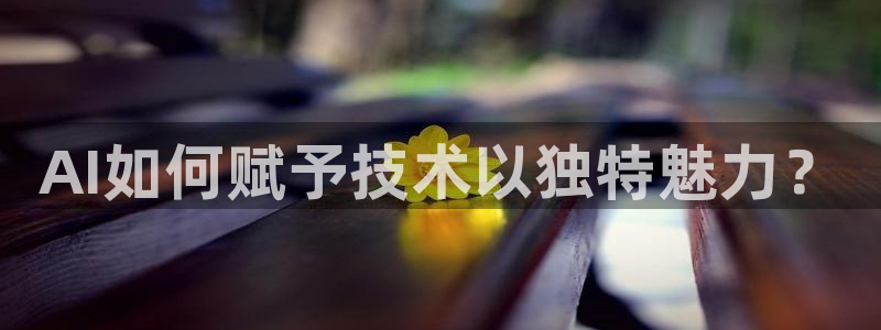 AI如何赋予技术以独特魅力？