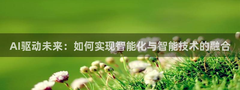 AI驱动未来：如何实现智能化与智能技术的融合