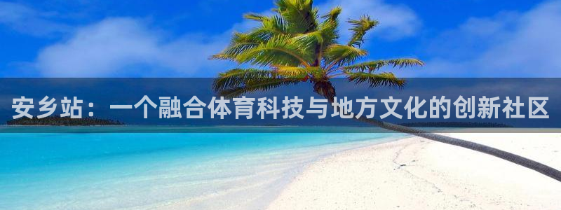 安乡站：一个融合体育科技与地方文化的创新社区