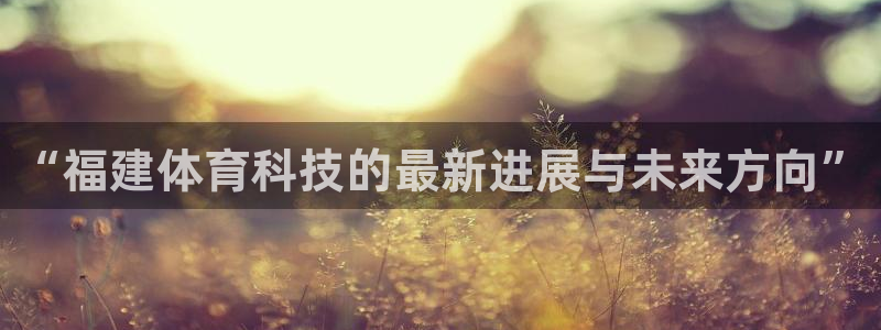 “福建体育科技的最新进展与未来方向”