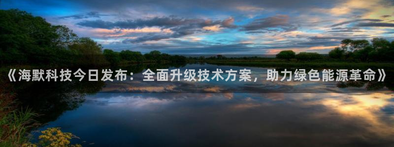 《海默科技今日发布：全面升级技术方案，助力绿色能源革命》