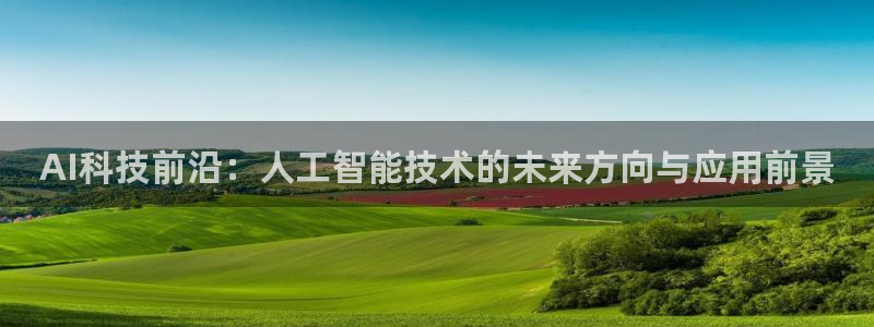 AI科技前沿：人工智能技术的未来方向与应用前景