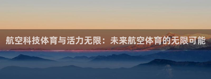 航空科技体育与活力无限：未来航空体育的无限可能