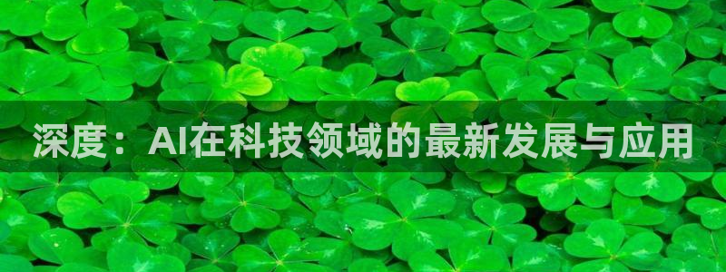 深度：AI在科技领域的最新发展与应用