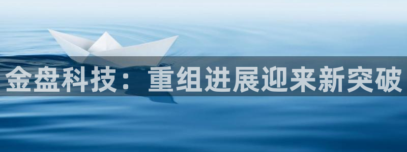 金盘科技：重组进展迎来新突破