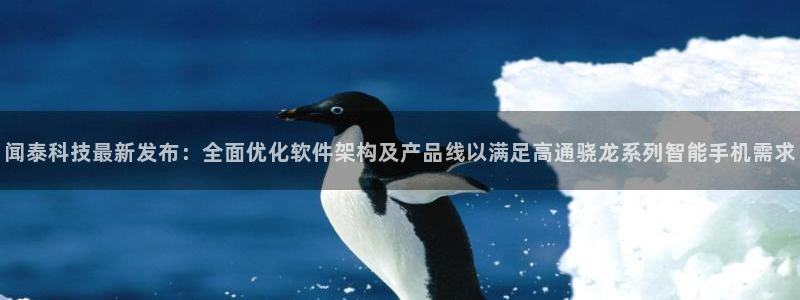 闻泰科技最新发布：全面优化软件架构及产品线以满足高通骁龙系列智能手机需求