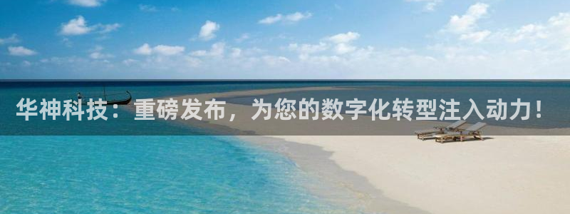 华神科技：重磅发布，为您的数字化转型注入动力！