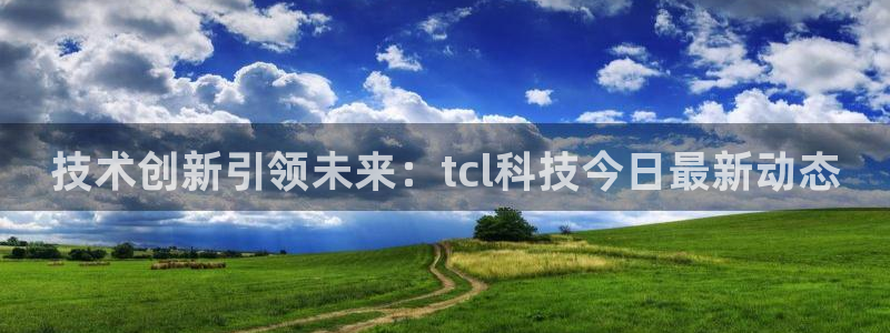 技术创新引领未来：tcl科技今日最新动态