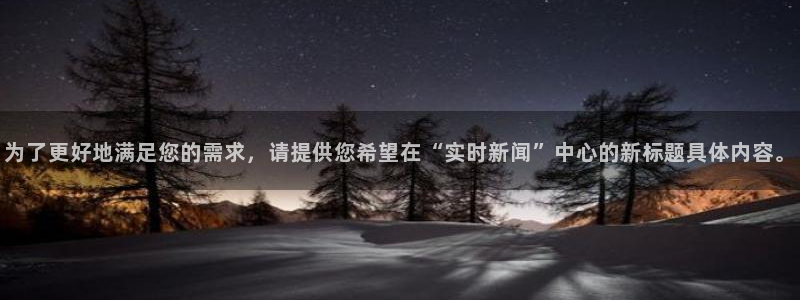 为了更好地满足您的需求，请提供您希望在“实时新闻”中心的新标题具体内容。