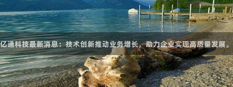 亿通科技最新消息：技术创新推动业务增长，助力企业实现高质量发展。