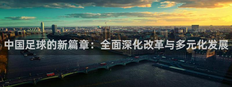 中国足球的新篇章：全面深化改革与多元化发展