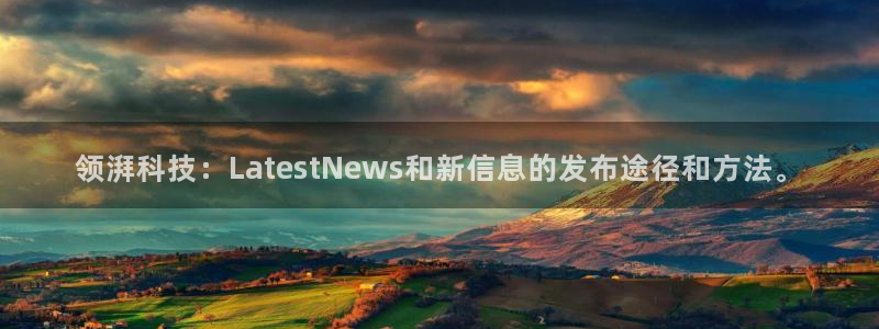 领湃科技：LatestNews和新信息的发布途径和方法。